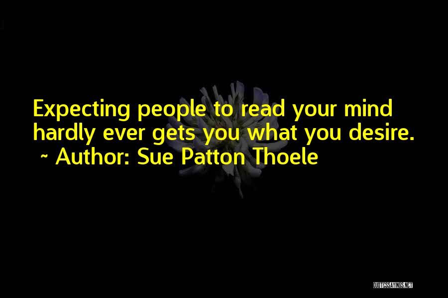 Sue Patton Thoele Quotes: Expecting People To Read Your Mind Hardly Ever Gets You What You Desire.