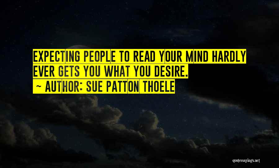 Sue Patton Thoele Quotes: Expecting People To Read Your Mind Hardly Ever Gets You What You Desire.