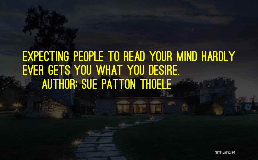 Sue Patton Thoele Quotes: Expecting People To Read Your Mind Hardly Ever Gets You What You Desire.