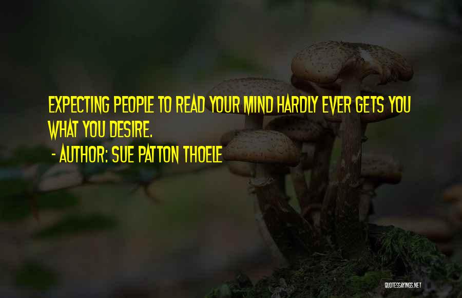 Sue Patton Thoele Quotes: Expecting People To Read Your Mind Hardly Ever Gets You What You Desire.