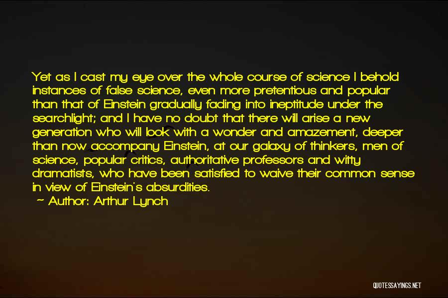 Arthur Lynch Quotes: Yet As I Cast My Eye Over The Whole Course Of Science I Behold Instances Of False Science, Even More