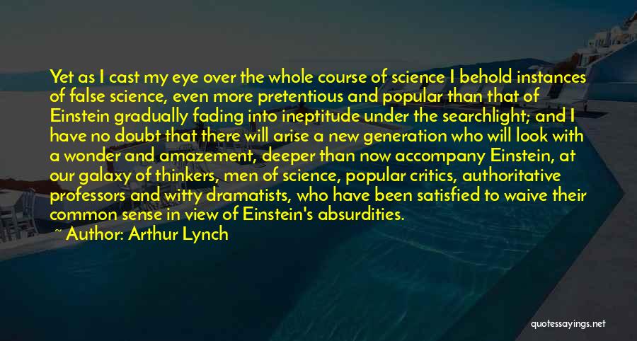 Arthur Lynch Quotes: Yet As I Cast My Eye Over The Whole Course Of Science I Behold Instances Of False Science, Even More