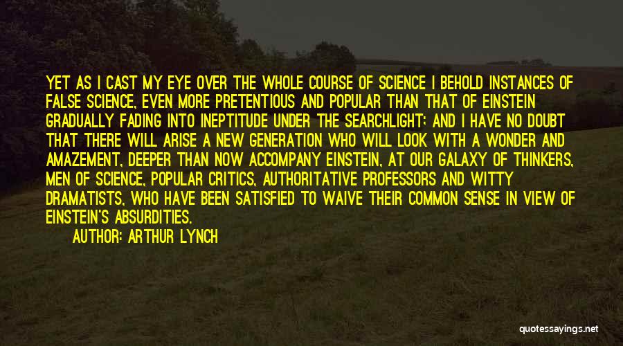 Arthur Lynch Quotes: Yet As I Cast My Eye Over The Whole Course Of Science I Behold Instances Of False Science, Even More