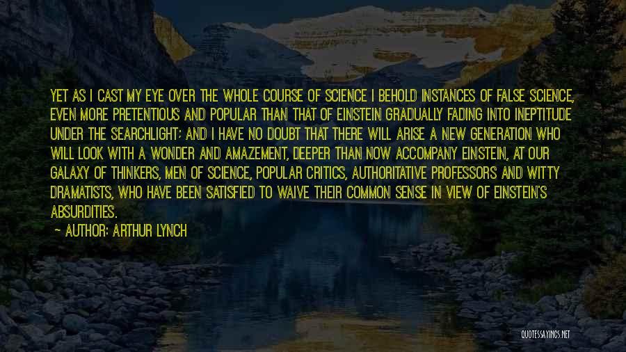 Arthur Lynch Quotes: Yet As I Cast My Eye Over The Whole Course Of Science I Behold Instances Of False Science, Even More