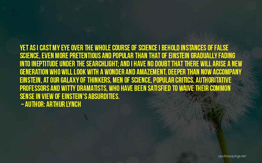 Arthur Lynch Quotes: Yet As I Cast My Eye Over The Whole Course Of Science I Behold Instances Of False Science, Even More