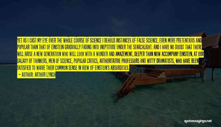 Arthur Lynch Quotes: Yet As I Cast My Eye Over The Whole Course Of Science I Behold Instances Of False Science, Even More