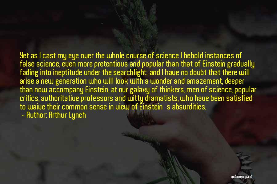 Arthur Lynch Quotes: Yet As I Cast My Eye Over The Whole Course Of Science I Behold Instances Of False Science, Even More