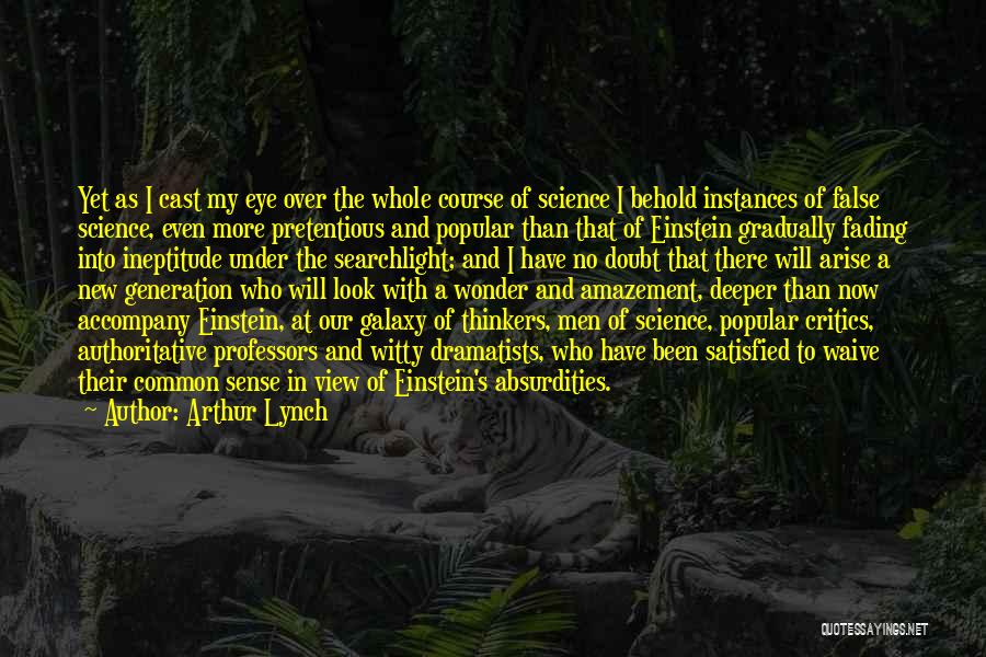 Arthur Lynch Quotes: Yet As I Cast My Eye Over The Whole Course Of Science I Behold Instances Of False Science, Even More