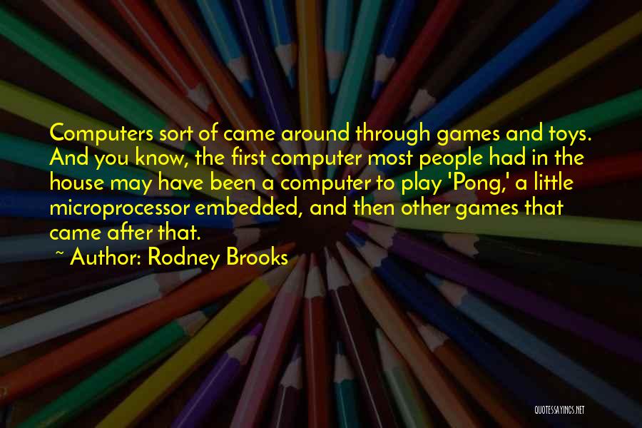 Rodney Brooks Quotes: Computers Sort Of Came Around Through Games And Toys. And You Know, The First Computer Most People Had In The