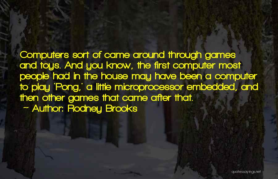 Rodney Brooks Quotes: Computers Sort Of Came Around Through Games And Toys. And You Know, The First Computer Most People Had In The