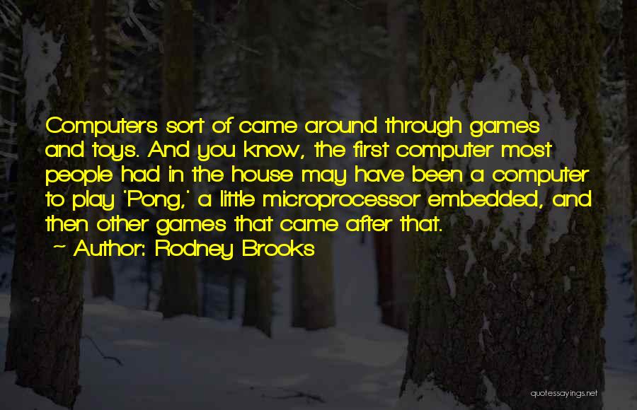 Rodney Brooks Quotes: Computers Sort Of Came Around Through Games And Toys. And You Know, The First Computer Most People Had In The