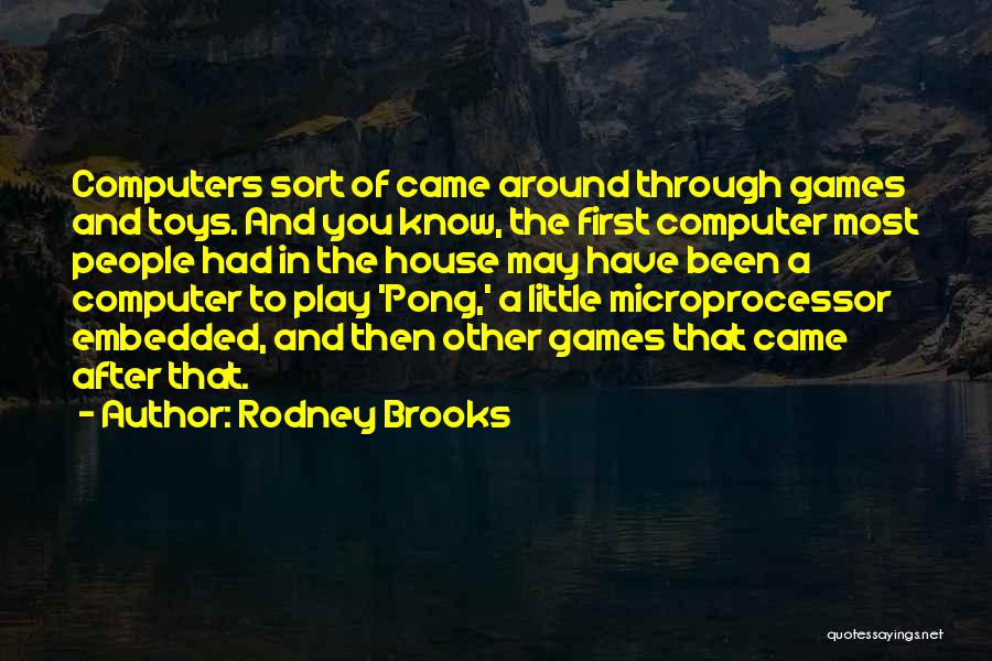 Rodney Brooks Quotes: Computers Sort Of Came Around Through Games And Toys. And You Know, The First Computer Most People Had In The