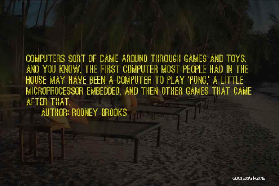 Rodney Brooks Quotes: Computers Sort Of Came Around Through Games And Toys. And You Know, The First Computer Most People Had In The