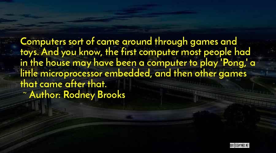 Rodney Brooks Quotes: Computers Sort Of Came Around Through Games And Toys. And You Know, The First Computer Most People Had In The