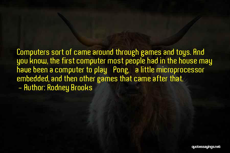 Rodney Brooks Quotes: Computers Sort Of Came Around Through Games And Toys. And You Know, The First Computer Most People Had In The