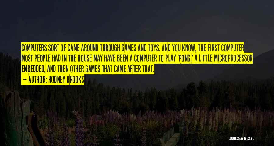 Rodney Brooks Quotes: Computers Sort Of Came Around Through Games And Toys. And You Know, The First Computer Most People Had In The