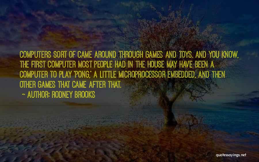 Rodney Brooks Quotes: Computers Sort Of Came Around Through Games And Toys. And You Know, The First Computer Most People Had In The