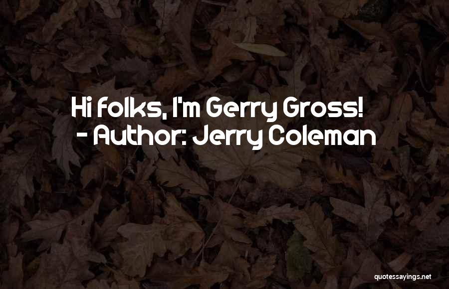 Jerry Coleman Quotes: Hi Folks, I'm Gerry Gross!