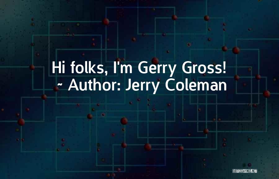 Jerry Coleman Quotes: Hi Folks, I'm Gerry Gross!