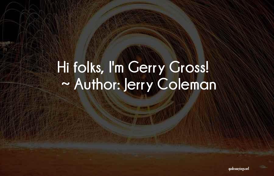 Jerry Coleman Quotes: Hi Folks, I'm Gerry Gross!