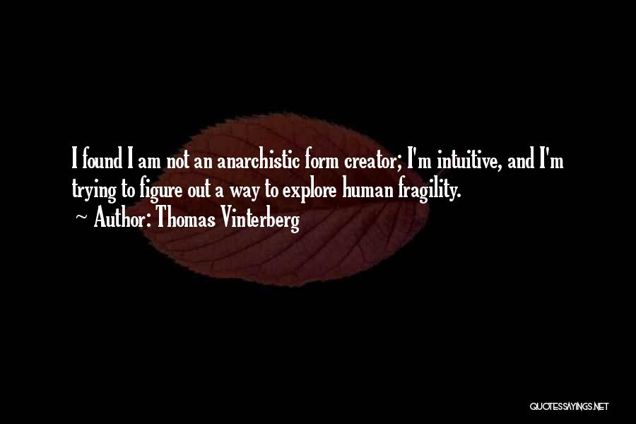 Thomas Vinterberg Quotes: I Found I Am Not An Anarchistic Form Creator; I'm Intuitive, And I'm Trying To Figure Out A Way To