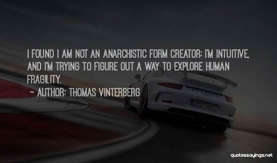 Thomas Vinterberg Quotes: I Found I Am Not An Anarchistic Form Creator; I'm Intuitive, And I'm Trying To Figure Out A Way To