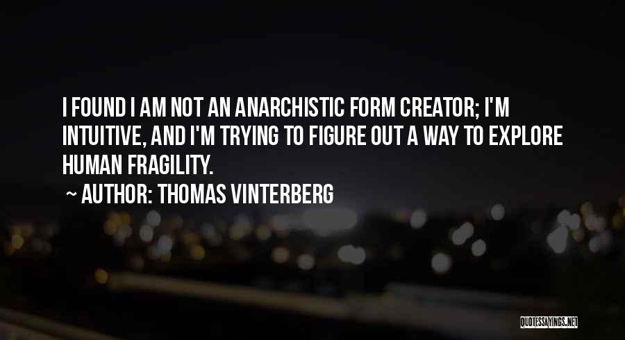 Thomas Vinterberg Quotes: I Found I Am Not An Anarchistic Form Creator; I'm Intuitive, And I'm Trying To Figure Out A Way To