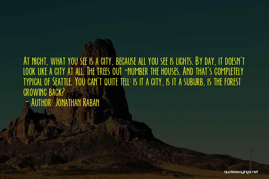 Jonathan Raban Quotes: At Night, What You See Is A City, Because All You See Is Lights. By Day, It Doesn't Look Like