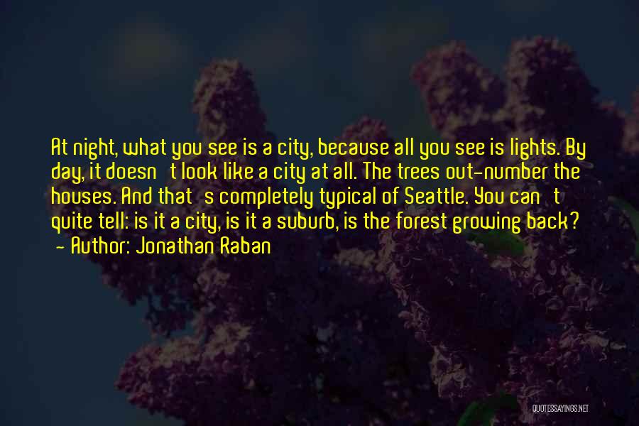 Jonathan Raban Quotes: At Night, What You See Is A City, Because All You See Is Lights. By Day, It Doesn't Look Like