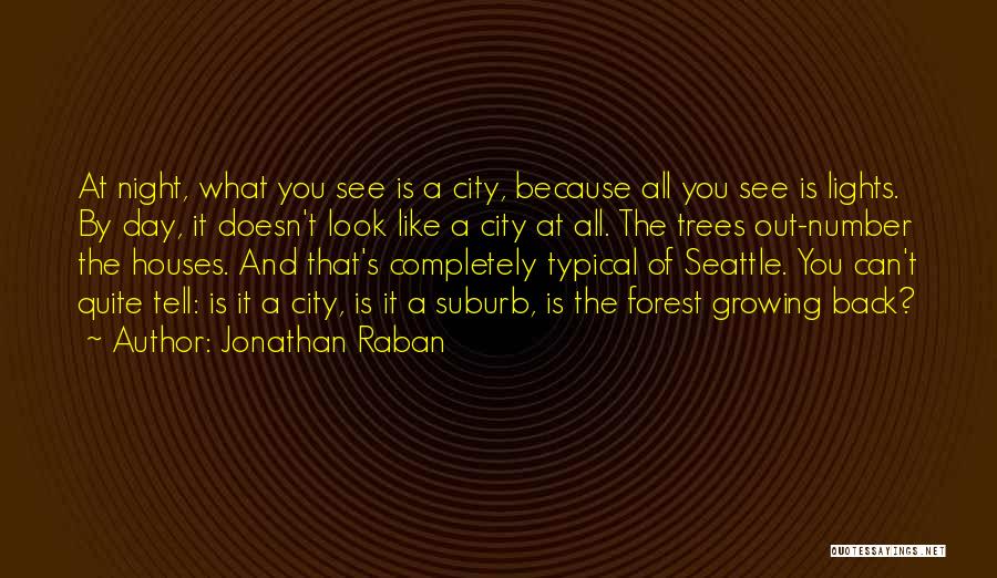 Jonathan Raban Quotes: At Night, What You See Is A City, Because All You See Is Lights. By Day, It Doesn't Look Like