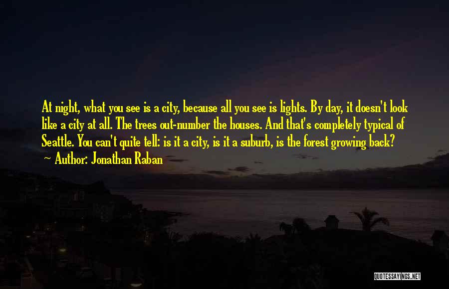 Jonathan Raban Quotes: At Night, What You See Is A City, Because All You See Is Lights. By Day, It Doesn't Look Like