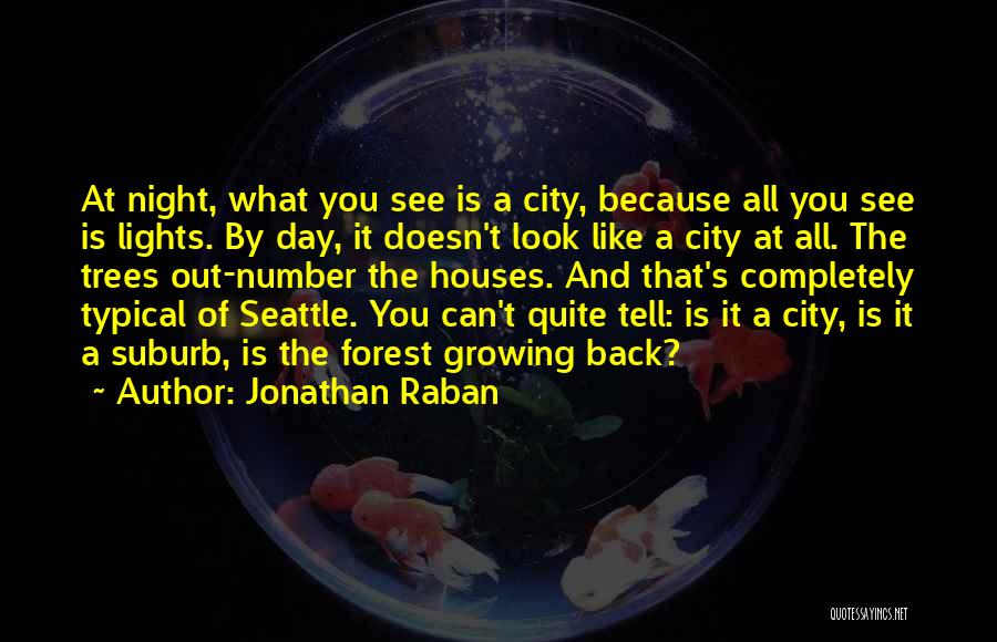 Jonathan Raban Quotes: At Night, What You See Is A City, Because All You See Is Lights. By Day, It Doesn't Look Like