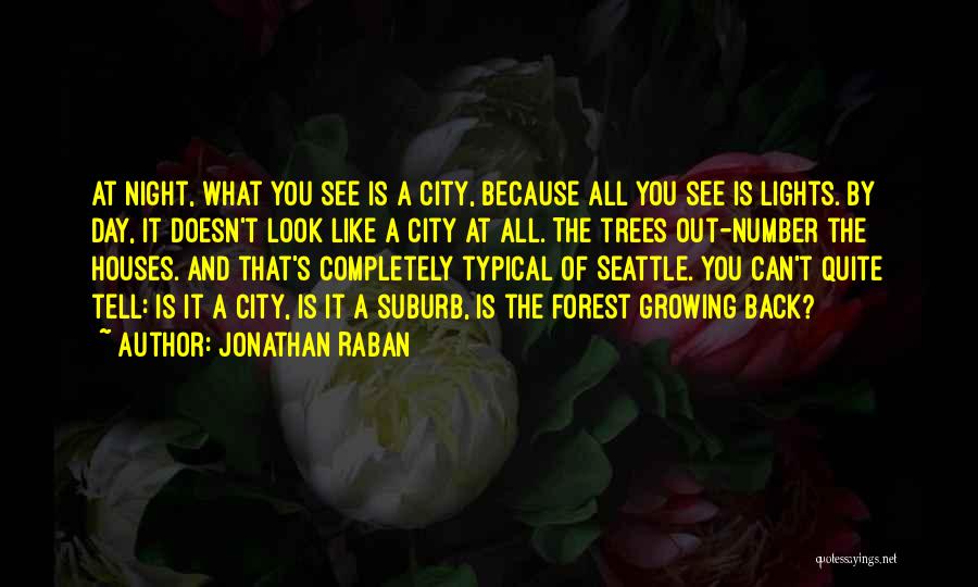 Jonathan Raban Quotes: At Night, What You See Is A City, Because All You See Is Lights. By Day, It Doesn't Look Like