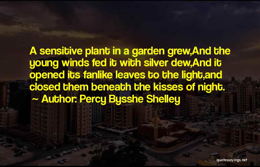 Percy Bysshe Shelley Quotes: A Sensitive Plant In A Garden Grew,and The Young Winds Fed It With Silver Dew,and It Opened Its Fanlike Leaves