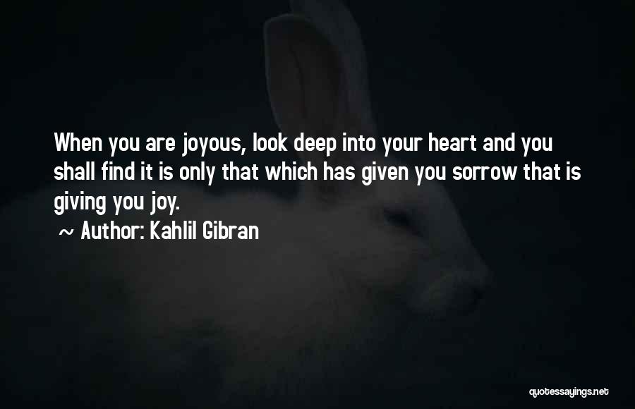 Kahlil Gibran Quotes: When You Are Joyous, Look Deep Into Your Heart And You Shall Find It Is Only That Which Has Given