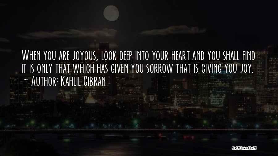 Kahlil Gibran Quotes: When You Are Joyous, Look Deep Into Your Heart And You Shall Find It Is Only That Which Has Given