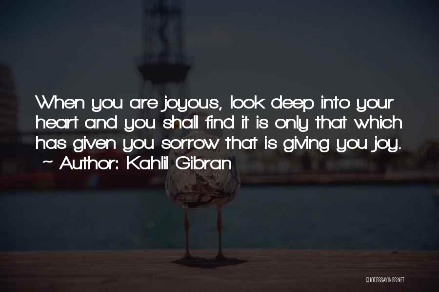 Kahlil Gibran Quotes: When You Are Joyous, Look Deep Into Your Heart And You Shall Find It Is Only That Which Has Given