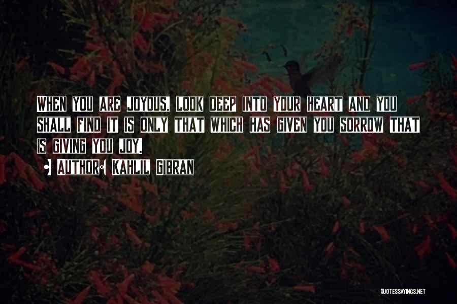 Kahlil Gibran Quotes: When You Are Joyous, Look Deep Into Your Heart And You Shall Find It Is Only That Which Has Given