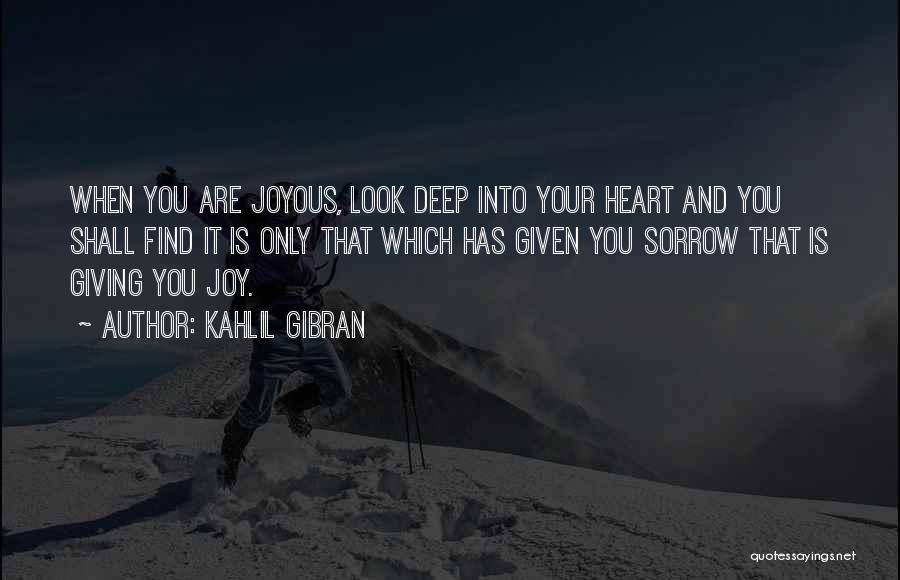 Kahlil Gibran Quotes: When You Are Joyous, Look Deep Into Your Heart And You Shall Find It Is Only That Which Has Given