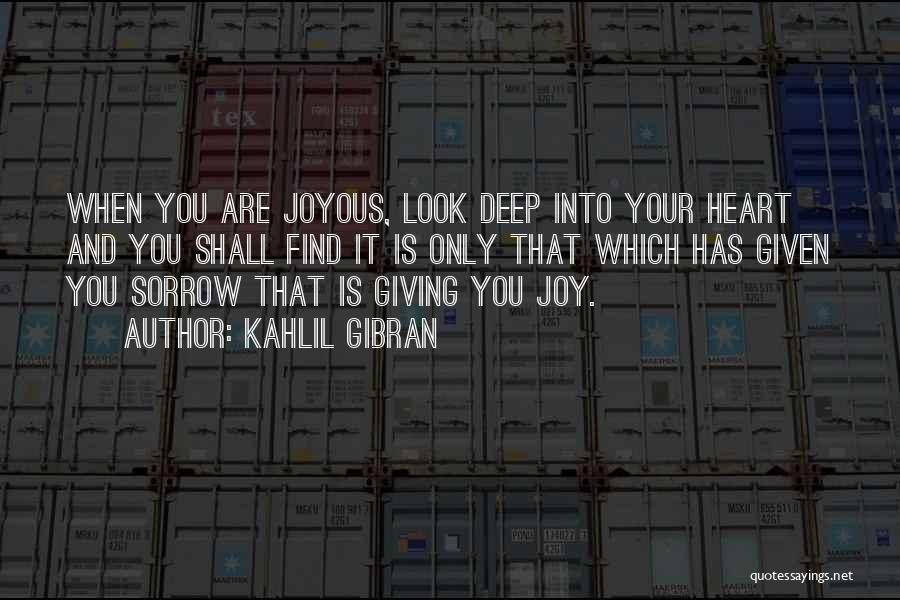 Kahlil Gibran Quotes: When You Are Joyous, Look Deep Into Your Heart And You Shall Find It Is Only That Which Has Given