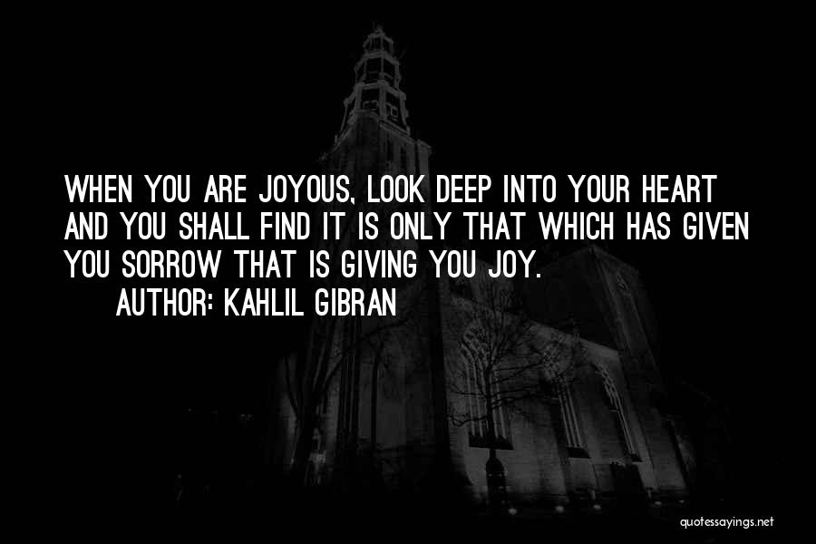 Kahlil Gibran Quotes: When You Are Joyous, Look Deep Into Your Heart And You Shall Find It Is Only That Which Has Given