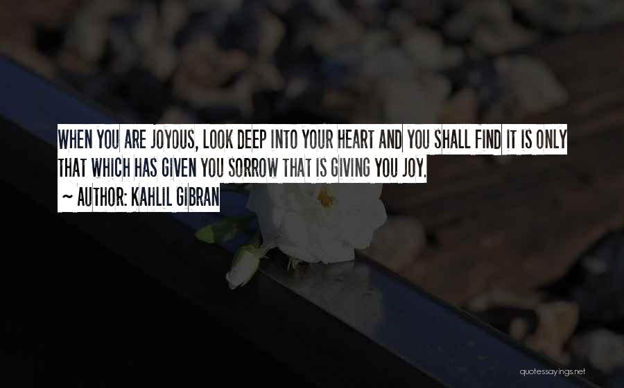Kahlil Gibran Quotes: When You Are Joyous, Look Deep Into Your Heart And You Shall Find It Is Only That Which Has Given