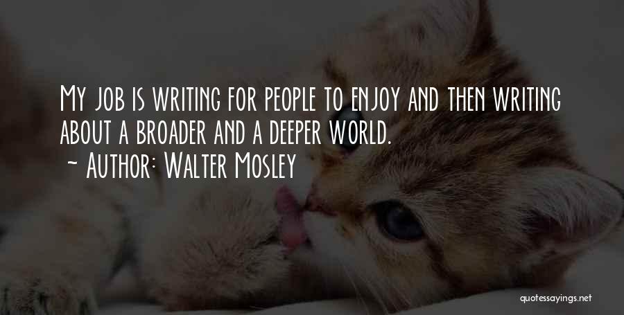 Walter Mosley Quotes: My Job Is Writing For People To Enjoy And Then Writing About A Broader And A Deeper World.