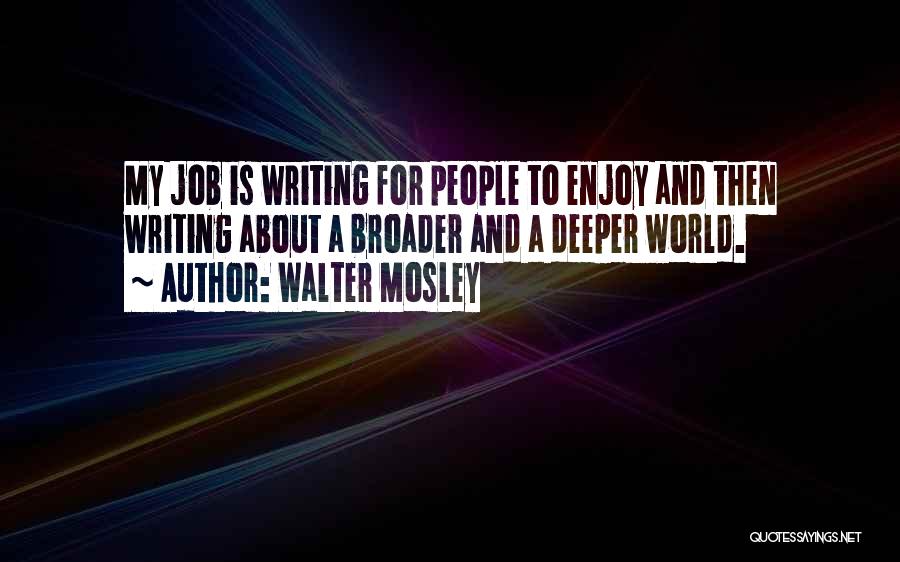 Walter Mosley Quotes: My Job Is Writing For People To Enjoy And Then Writing About A Broader And A Deeper World.
