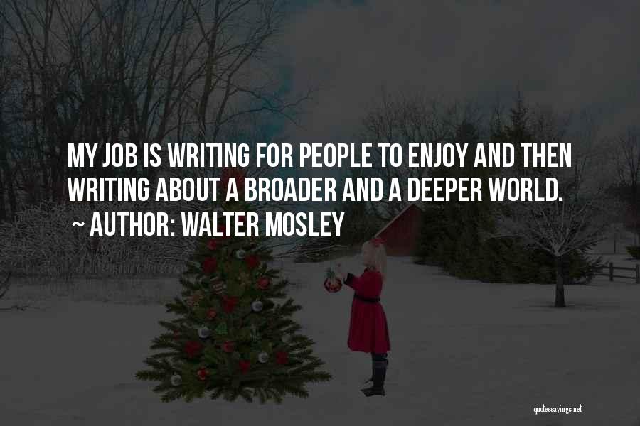 Walter Mosley Quotes: My Job Is Writing For People To Enjoy And Then Writing About A Broader And A Deeper World.