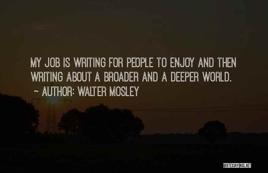 Walter Mosley Quotes: My Job Is Writing For People To Enjoy And Then Writing About A Broader And A Deeper World.