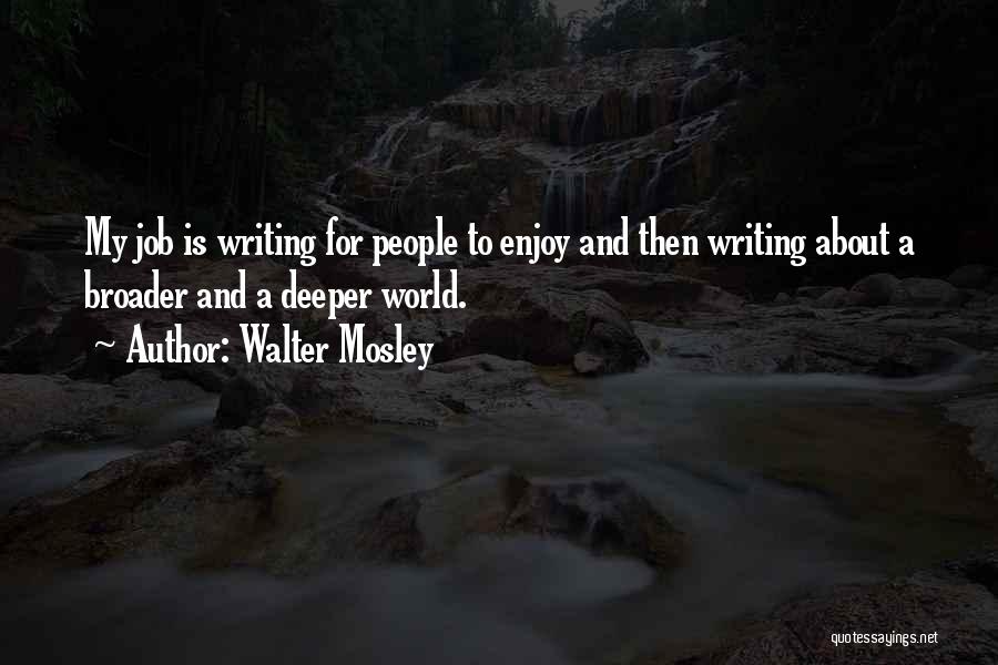 Walter Mosley Quotes: My Job Is Writing For People To Enjoy And Then Writing About A Broader And A Deeper World.