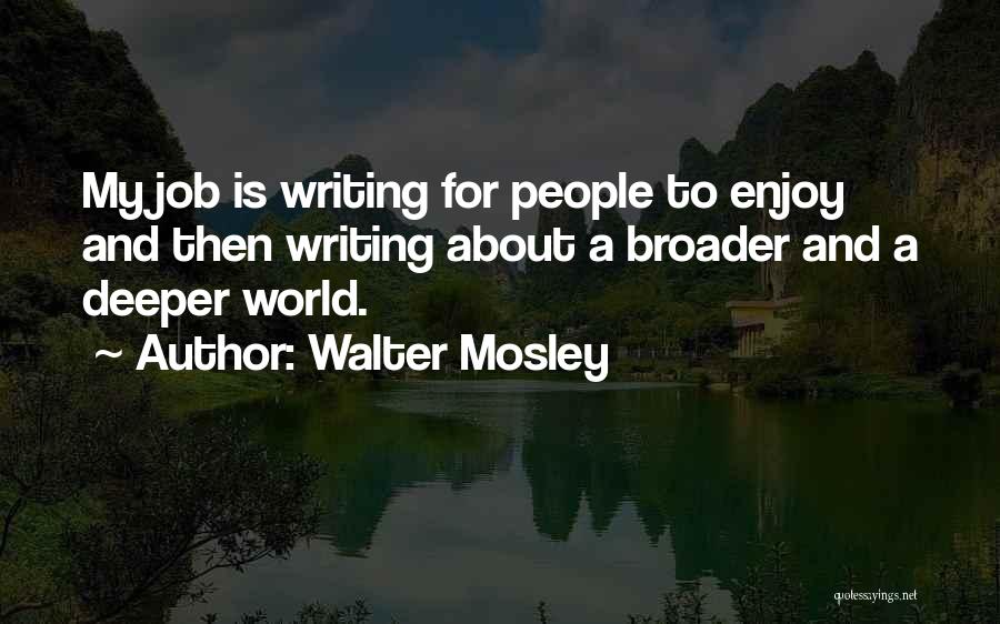 Walter Mosley Quotes: My Job Is Writing For People To Enjoy And Then Writing About A Broader And A Deeper World.