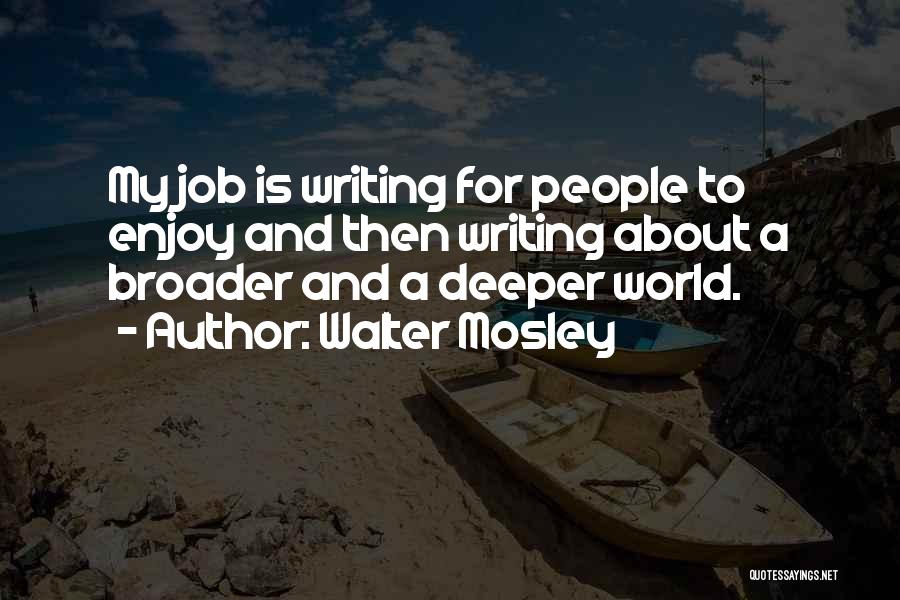 Walter Mosley Quotes: My Job Is Writing For People To Enjoy And Then Writing About A Broader And A Deeper World.