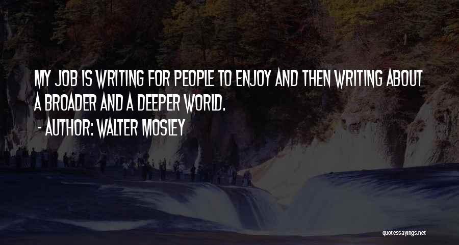 Walter Mosley Quotes: My Job Is Writing For People To Enjoy And Then Writing About A Broader And A Deeper World.